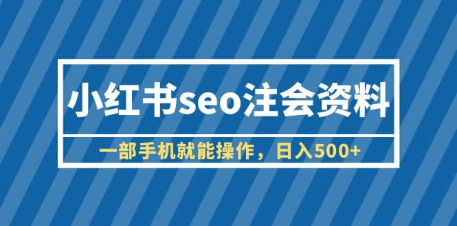 小红书seo注会资料，一部手机就能操作，日入500+（教程+资料）-启航创业网