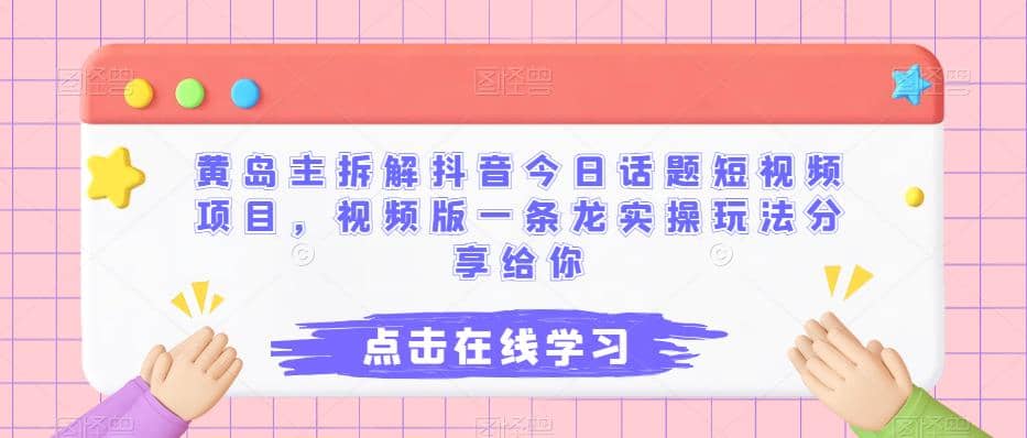 黄岛主拆解抖音今日话题短视频项目，视频版一条龙实操玩法分享给你-启航创业网