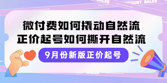 9月份新版正价起号，微付费如何撬动自然流，正价起号如何撕开自然流-启航创业网