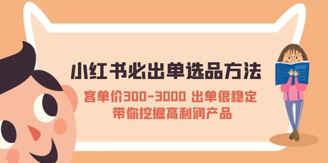 小红书必出单选品方法：客单价300-3000 出单很稳定 带你挖掘高利润产品-启航创业网