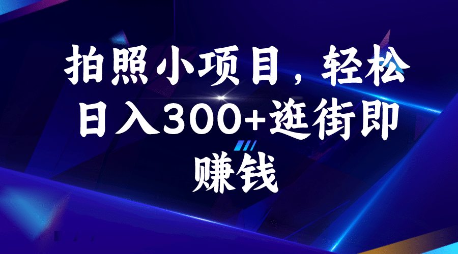 拍照小项目，轻松日入300+逛街即赚钱-启航创业网