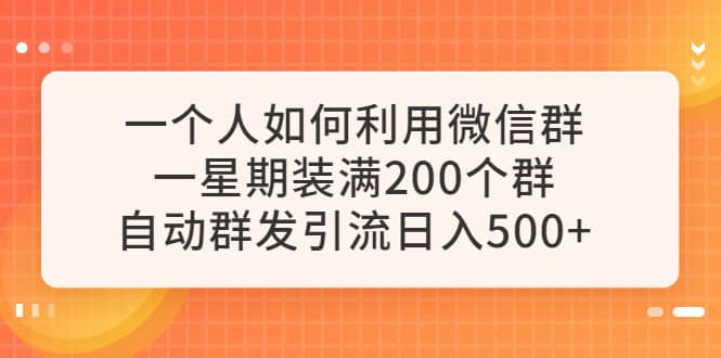 一个人如何利用微信群自动群发引流，一星期装满200个群，日入500+-启航创业网