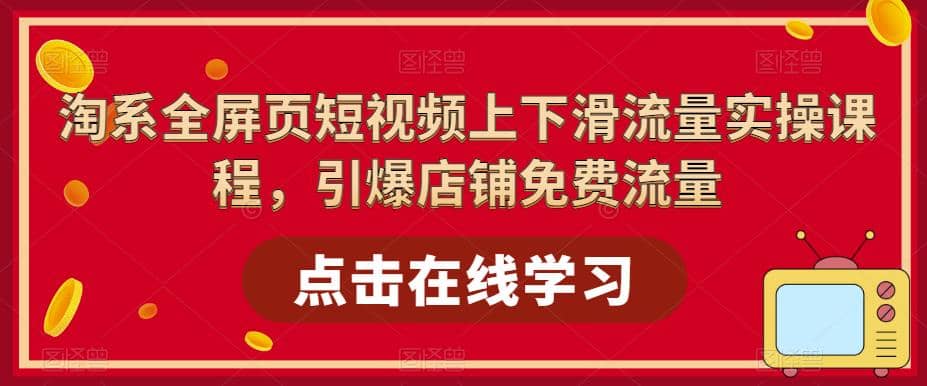 淘系-全屏页短视频上下滑流量实操课程，引爆店铺免费流量（87节视频课）-启航创业网