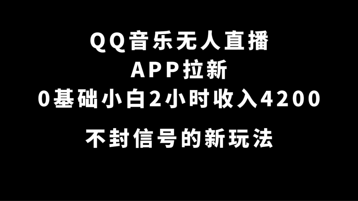 QQ音乐无人直播APP拉新，0基础小白2小时收入4200 不封号新玩法(附500G素材)-启航创业网