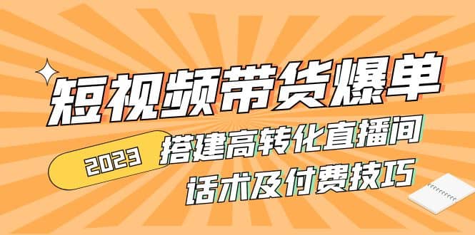 2023短视频带货爆单 搭建高转化直播间 话术及付费技巧(无水印)-启航创业网