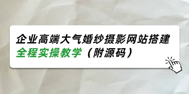 企业高端大气婚纱摄影网站搭建，全程实操教学（附源码）-启航创业网