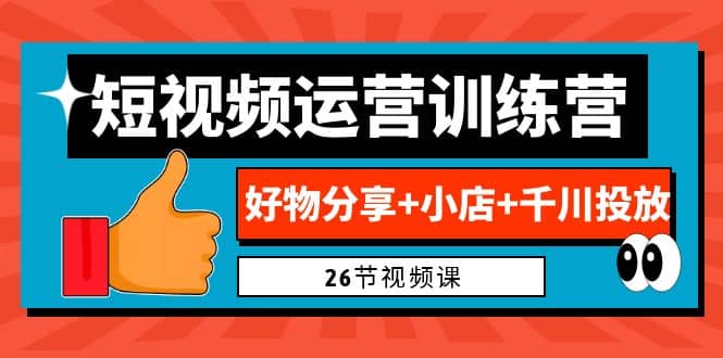 0基础短视频运营训练营：好物分享+小店+千川投放（26节视频课）-启航创业网