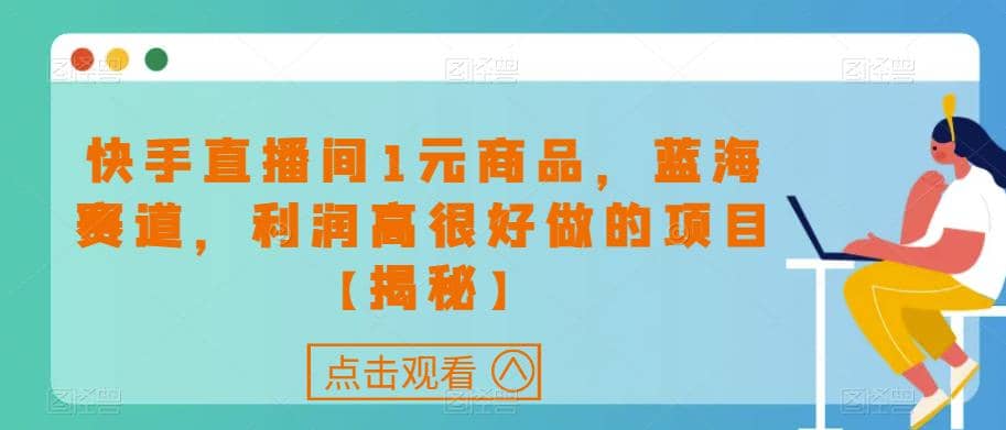 快手直播间1元商品，蓝海赛道，利润高很好做的项目【揭秘】-启航创业网