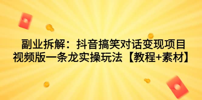 副业拆解：抖音搞笑对话变现项目，视频版一条龙实操玩法【教程+素材】-启航创业网