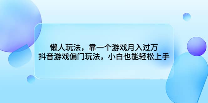 懒人玩法，靠一个游戏月入过万，抖音游戏偏门玩法，小白也能轻松上手-启航创业网