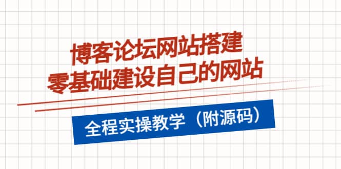 博客论坛网站搭建，零基础建设自己的网站，全程实操教学（附源码）-启航创业网