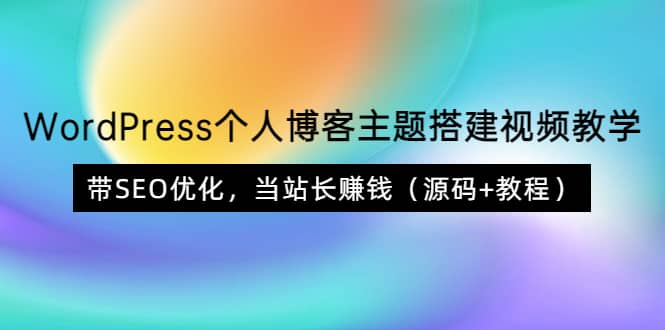 WordPress个人博客主题搭建视频教学，带SEO优化，当站长赚钱（源码+教程）-启航创业网