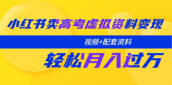 小红书卖高考虚拟资料变现分享课：轻松月入过万（视频+配套资料）-启航创业网