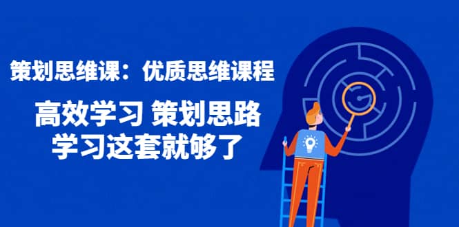 策划思维课：优质思维课程 高效学习 策划思路 学习这套就够了-启航创业网