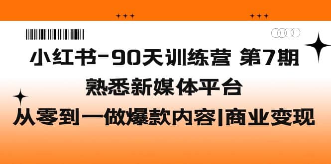 小红书-90天训练营-第7期，熟悉新媒体平台|从零到一做爆款内容|商业变现-启航创业网