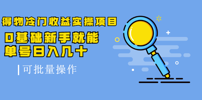 得物冷门收益实操项目教程，0基础新手就能单号日入几十，可批量操作【视频课程】-启航创业网