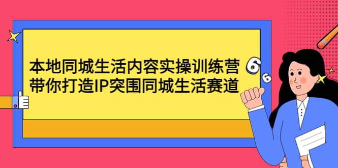 本地同城生活内容实操训练营：带你打造IP突围同城生活赛道-启航创业网