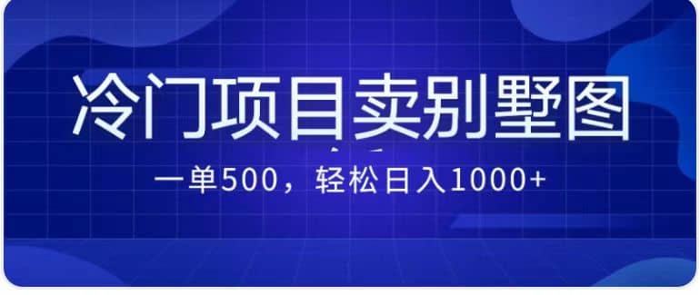 卖农村别墅方案的冷门项目最新2.0玩法 一单500+日入1000+（教程+图纸资源）-启航创业网