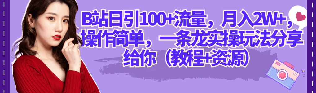 B站日引100+流量，月入2W+，操作简单，一条龙实操玩法分享给你（教程+资源）-启航创业网