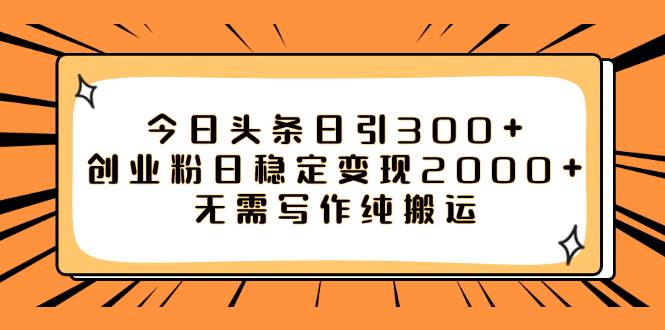 今日头条日引300+创业粉日稳定变现2000+无需写作纯搬运-启航创业网