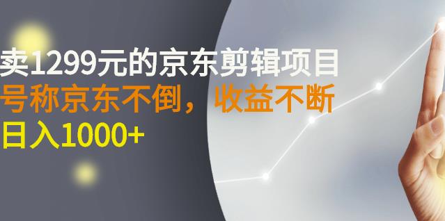 外面卖1299元的京东剪辑项目，号称京东不倒，收益不停止，日入1000+-启航创业网