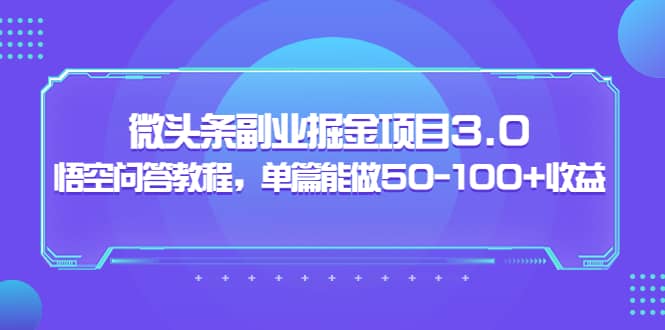 微头条副业掘金项目3.0+悟空问答教程，单篇能做50-100+收益-启航创业网