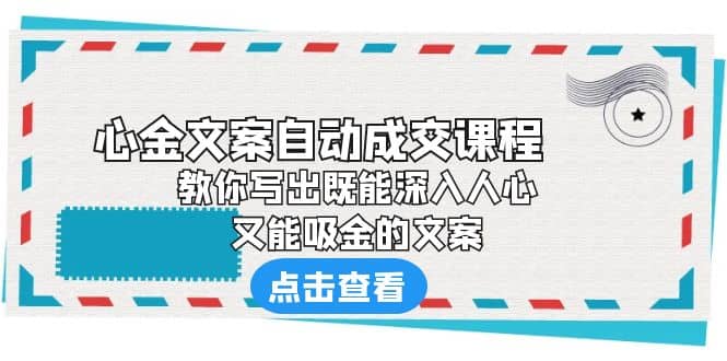 《心金文案自动成交课程》 教你写出既能深入人心、又能吸金的文案-启航创业网