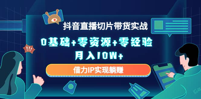 2023抖音直播切片带货实战，0基础+零资源+零经验-启航创业网