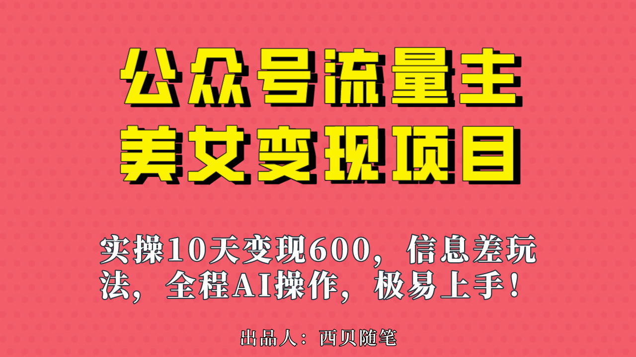 公众号流量主美女变现项目，实操10天变现600+，一个小副业利用AI无脑搬-启航创业网