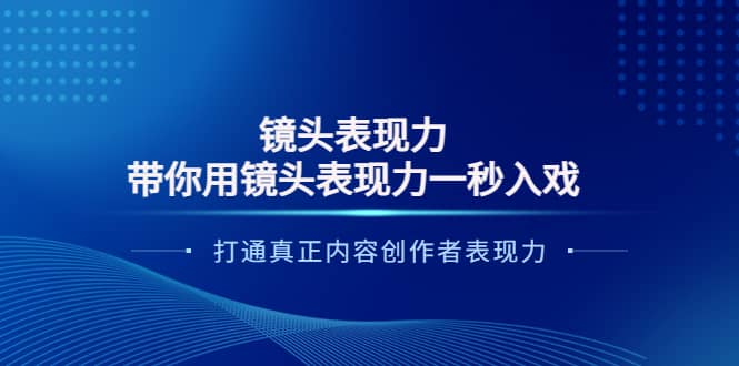 镜头表现力：带你用镜头表现力一秒入戏，打通真正内容创作者表现力-启航创业网