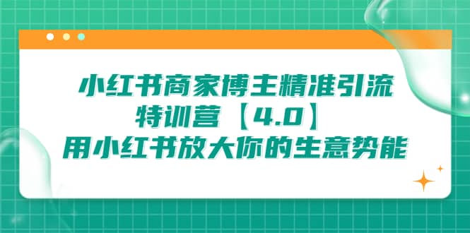 小红书商家 博主精准引流特训营【4.0】用小红书放大你的生意势能-启航创业网