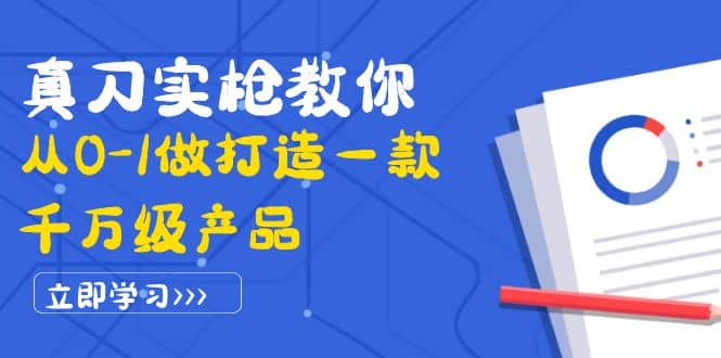 真刀实枪教你从0-1做打造一款千万级产品：策略产品能力+市场分析+竞品分析-启航创业网