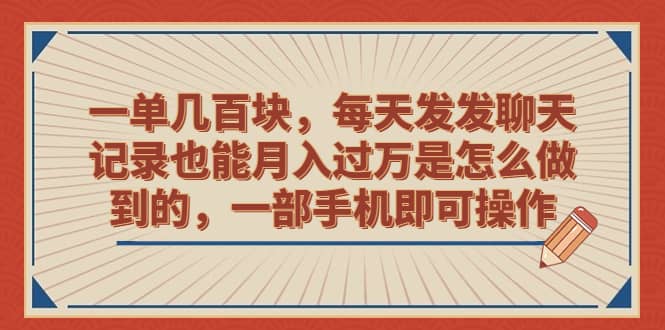 一单几百块，每天发发聊天记录也能月入过万是怎么做到的，一部手机即可操作-启航创业网