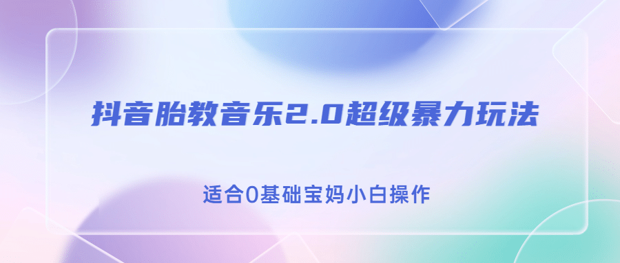 抖音胎教音乐2.0，超级暴力变现玩法，日入500+，适合0基础宝妈小白操作-启航创业网