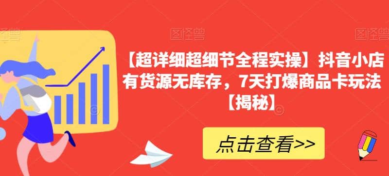 【超详细超细节全程实操】抖音小店有货源无库存，7天打爆商品卡玩法【揭秘】-启航创业网