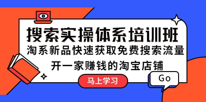 搜索实操体系培训班：淘系新品快速获取免费搜索流量 开一家赚钱的淘宝店铺-启航创业网