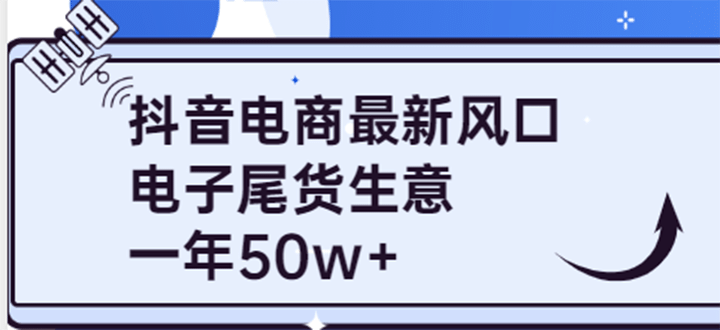 抖音电商最新风口，利用信息差做电子尾货生意，一年50w+（7节课+货源渠道)-启航创业网