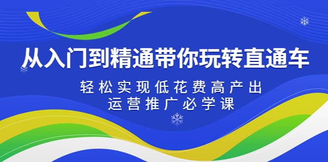 从入门到精通带你玩转直通车：轻松实现低花费高产出，35节运营推广必学课-启航创业网