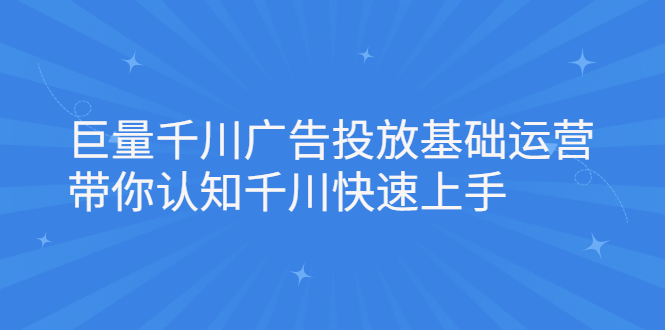 巨量千川广告投放基础运营，带你认知千川快速上手-启航创业网