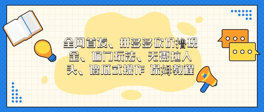 全网首发，拼多多砍价撸现金，偏门玩法，无需拉人头，傻瓜式操作  保姆教程-启航创业网