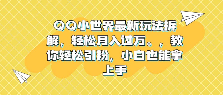 QQ小世界最新玩法拆解，轻松月入过万。教你轻松引粉，小白也能拿上手-启航创业网