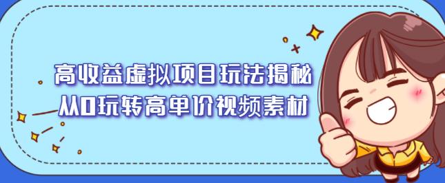 高收益虚拟项目玩法揭秘，从0玩转高单价视频素材【视频课程】-启航创业网