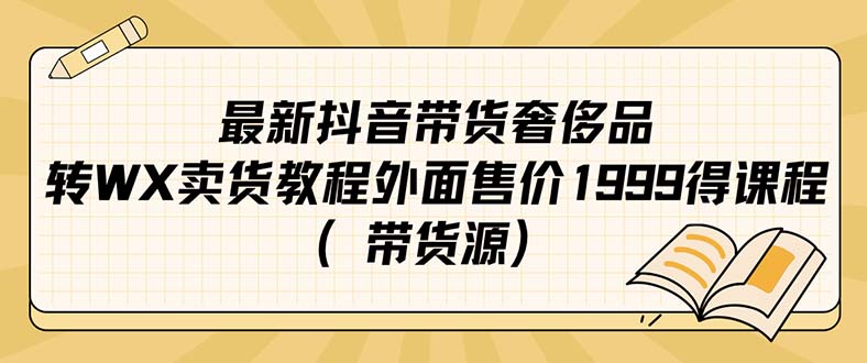 最新抖音奢侈品转微信卖货教程外面售价1999的课程（带货源）-启航创业网