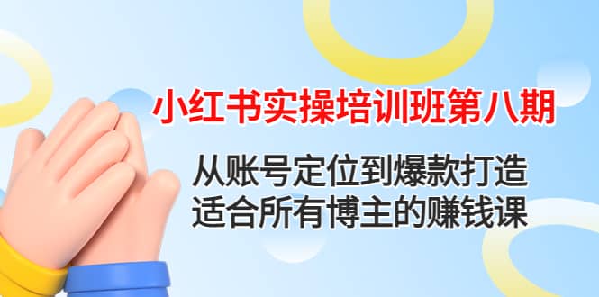 小红书实操培训班第八期：从账号定位到爆款打造，适合所有博主的赚钱课-启航创业网