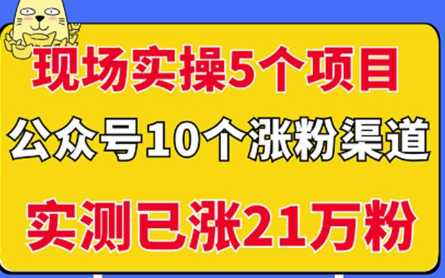 现场实操5个公众号项目，10个涨粉渠道，实测已涨21万粉！-启航创业网