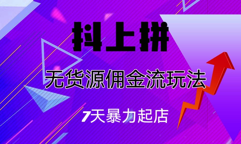 抖上拼无货源佣金流玩法，7天暴力起店，月入过万-启航创业网