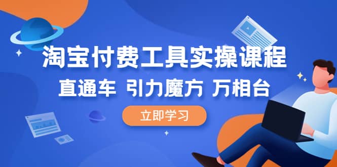 淘宝付费工具·实操课程，直通车-引力魔方-万相台（41节视频课）-启航创业网