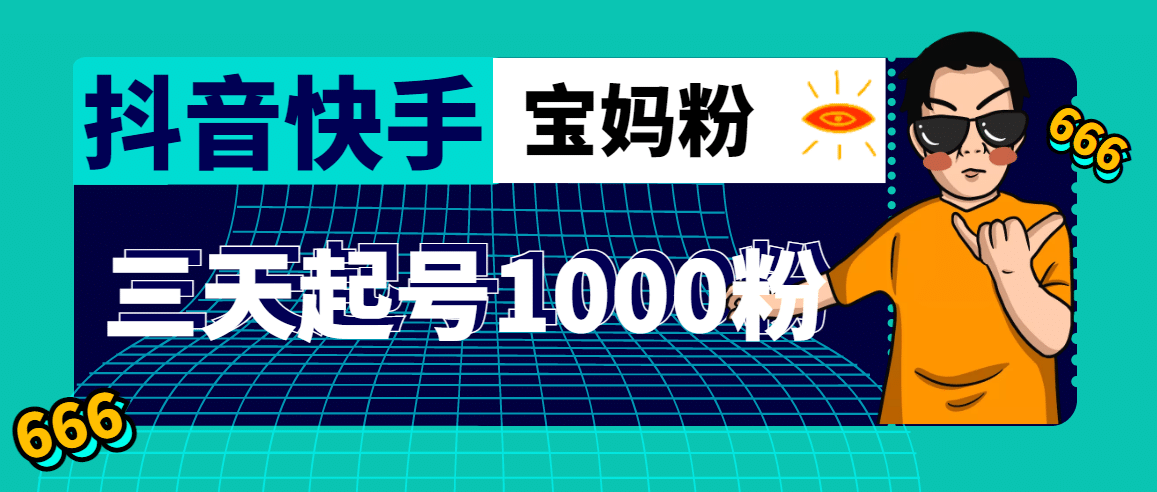 抖音快手三天起号涨粉1000宝妈粉丝的核心方法【详细玩法教程】-启航创业网