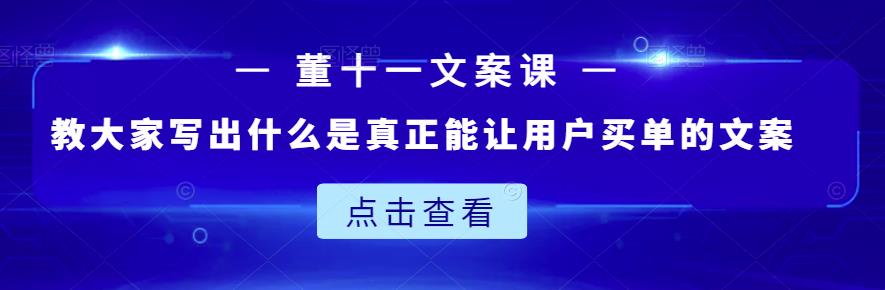 董十一文案课：教大家写出什么是真正能让用户买单的文案-启航创业网