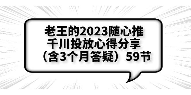 老王的2023随心推+千川投放心得分享（含3个月答疑）59节-启航创业网